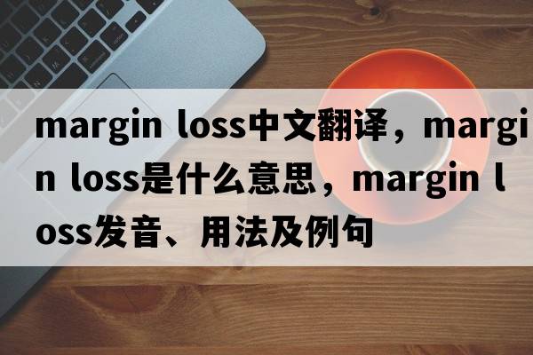 margin loss中文翻譯，margin loss是什么意思，margin loss發(fā)音、用法及例句