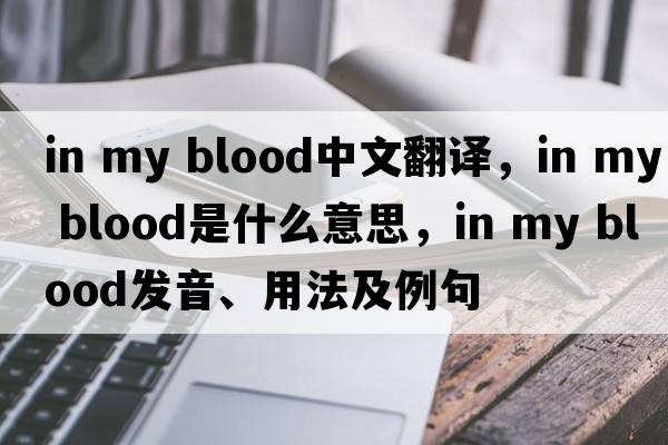 in my blood中文翻譯，in my blood是什么意思，in my blood發(fā)音、用法及例句