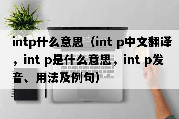 intp什么意思（int p中文翻譯，int p是什么意思，int p發(fā)音、用法及例句）