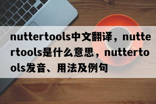 nuttertools中文翻譯，nuttertools是什么意思，nuttertools發(fā)音、用法及例句