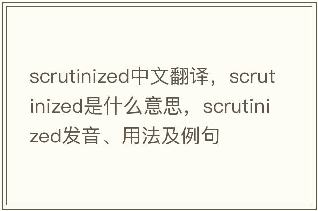 scrutinized中文翻譯，scrutinized是什么意思，scrutinized發(fā)音、用法及例句