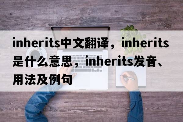 inherits中文翻譯，inherits是什么意思，inherits發(fā)音、用法及例句