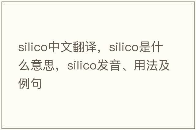 silico中文翻譯，silico是什么意思，silico發(fā)音、用法及例句