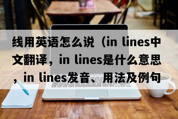 線(xiàn)用英語(yǔ)怎么說(shuō)（in lines中文翻譯，in lines是什么意思，in lines發(fā)音、用法及例句）