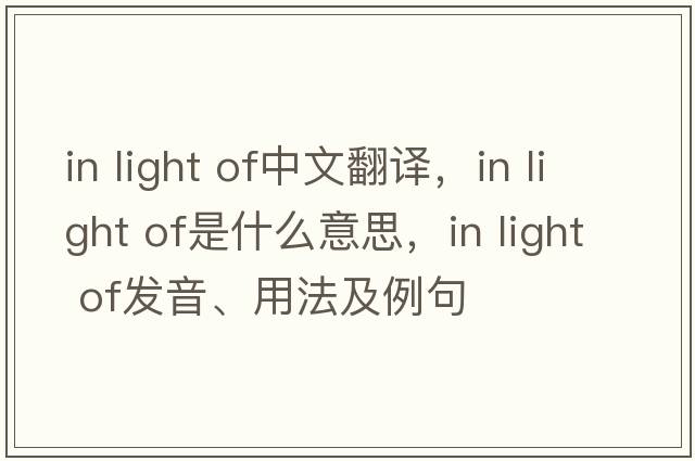 in light of中文翻譯，in light of是什么意思，in light of發(fā)音、用法及例句