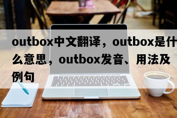 outbox中文翻譯，outbox是什么意思，outbox發(fā)音、用法及例句