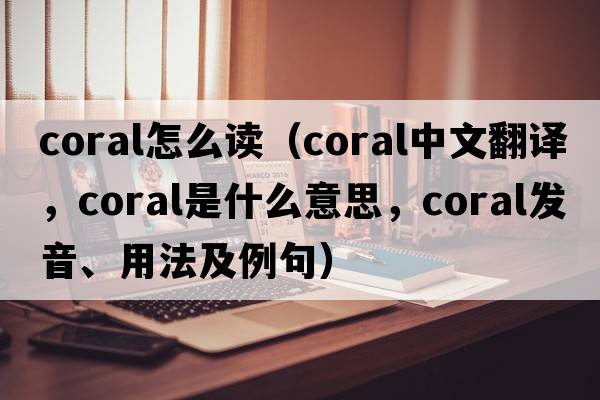 coral怎么讀（coral中文翻譯，coral是什么意思，coral發(fā)音、用法及例句）