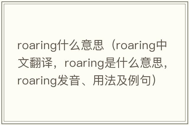 roaring什么意思（roaring中文翻譯，roaring是什么意思，roaring發(fā)音、用法及例句）