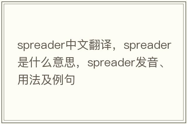 spreader中文翻譯，spreader是什么意思，spreader發(fā)音、用法及例句