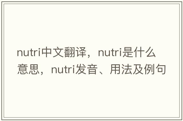 nutri中文翻譯，nutri是什么意思，nutri發(fā)音、用法及例句