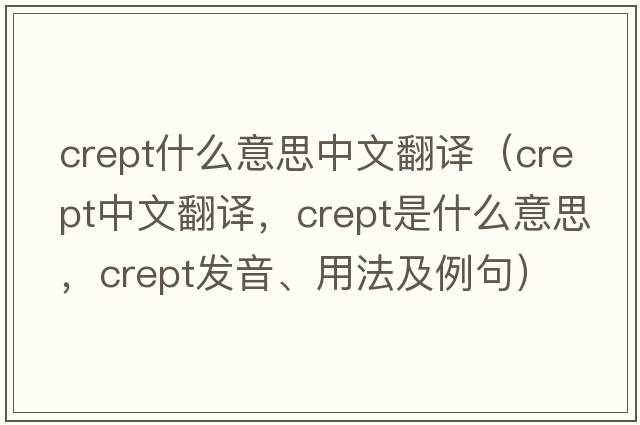 crept什么意思中文翻譯（crept中文翻譯，crept是什么意思，crept發(fā)音、用法及例句）