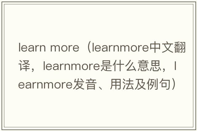 learn more（learnmore中文翻譯，learnmore是什么意思，learnmore發(fā)音、用法及例句）
