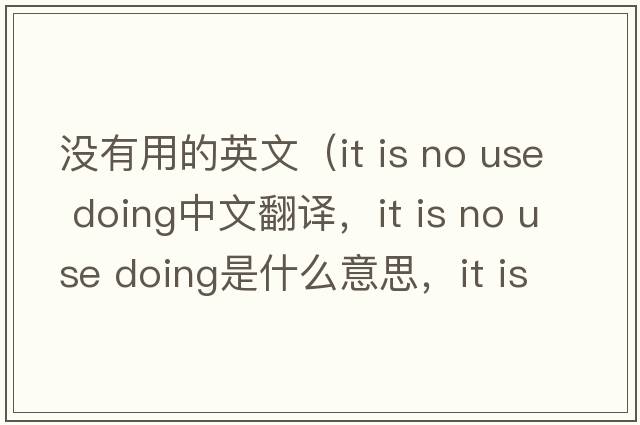 沒(méi)有用的英文（it is no use doing中文翻譯，it is no use doing是什么意思，it is no use doing發(fā)音、用法及例句）