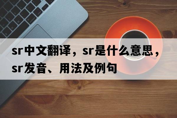 sr中文翻譯，sr是什么意思，sr發(fā)音、用法及例句
