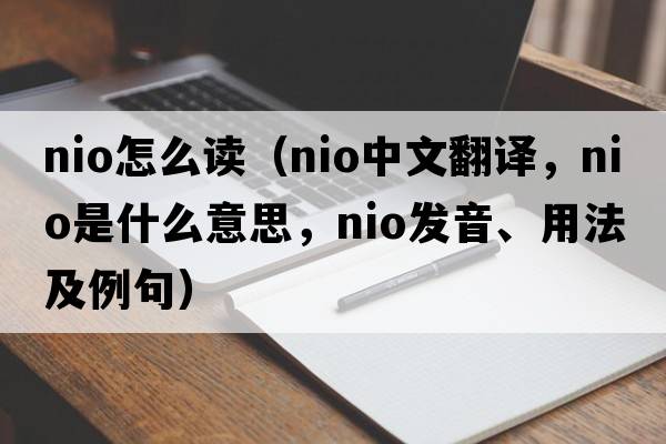 nio怎么讀（nio中文翻譯，nio是什么意思，nio發(fā)音、用法及例句）
