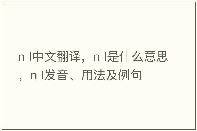 n l中文翻譯，n l是什么意思，n l發(fā)音、用法及例句
