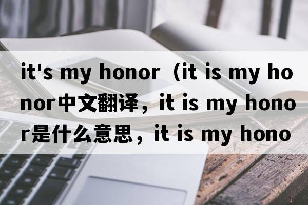 it's my honor（it is my honor中文翻譯，it is my honor是什么意思，it is my honor發(fā)音、用法及例句）