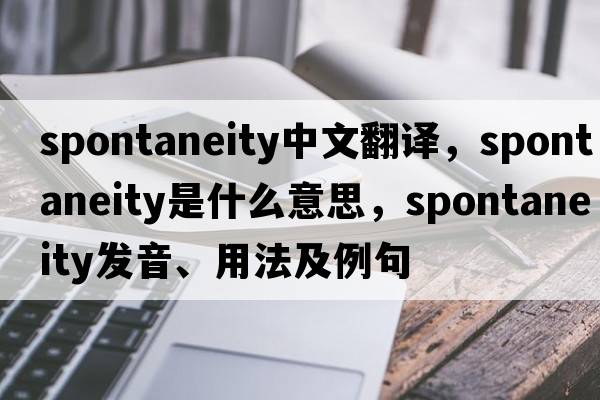 spontaneity中文翻譯，spontaneity是什么意思，spontaneity發(fā)音、用法及例句