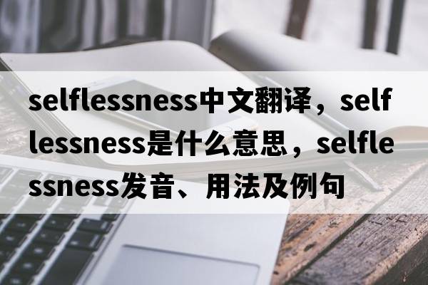 selflessness中文翻譯，selflessness是什么意思，selflessness發(fā)音、用法及例句