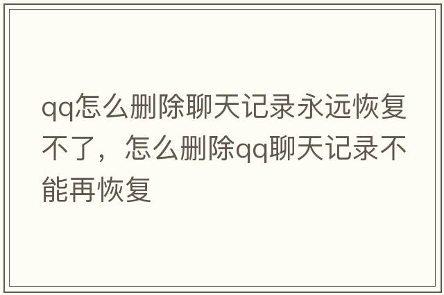 qq怎么刪除聊天記錄永遠恢復不了，怎么刪除qq聊天記錄不能再恢復