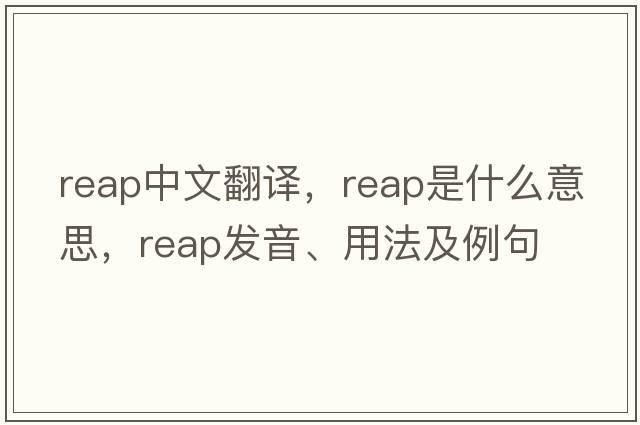 reap中文翻譯，reap是什么意思，reap發(fā)音、用法及例句