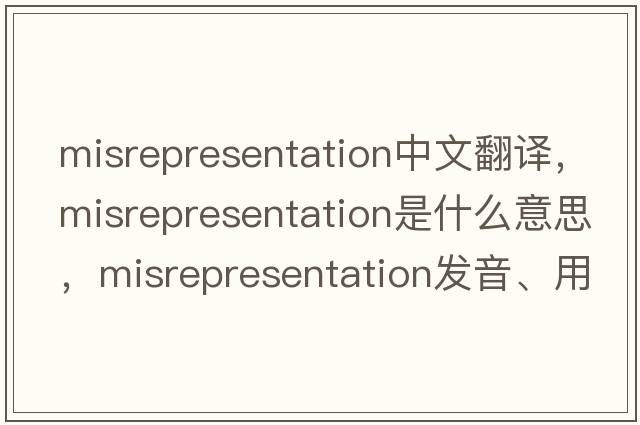 misrepresentation中文翻譯，misrepresentation是什么意思，misrepresentation發(fā)音、用法及例句