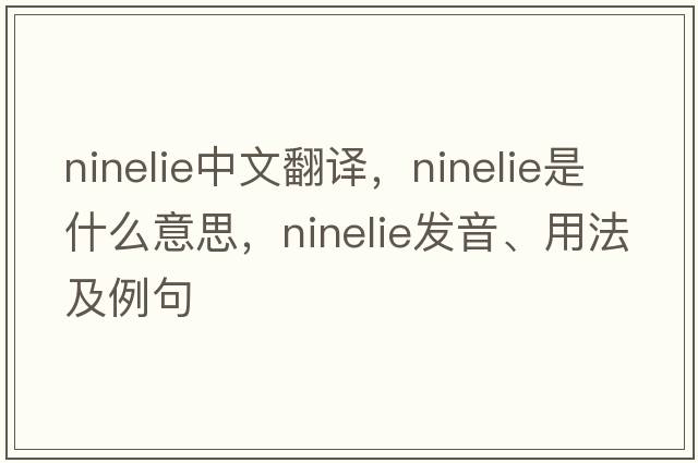 ninelie中文翻譯，ninelie是什么意思，ninelie發(fā)音、用法及例句