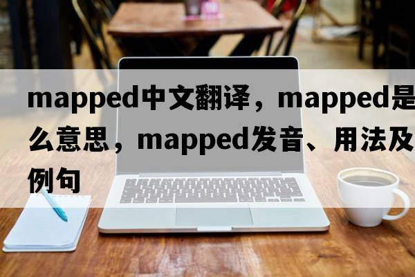 mapped中文翻譯，mapped是什么意思，mapped發(fā)音、用法及例句