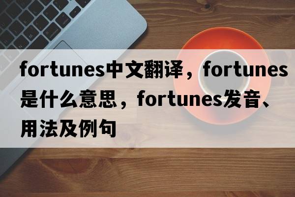fortunes中文翻譯，fortunes是什么意思，fortunes發(fā)音、用法及例句