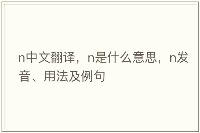 n中文翻譯，n是什么意思，n發(fā)音、用法及例句