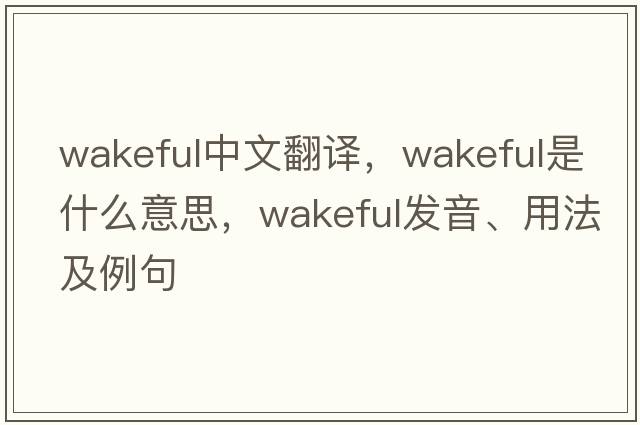 wakeful中文翻譯，wakeful是什么意思，wakeful發(fā)音、用法及例句