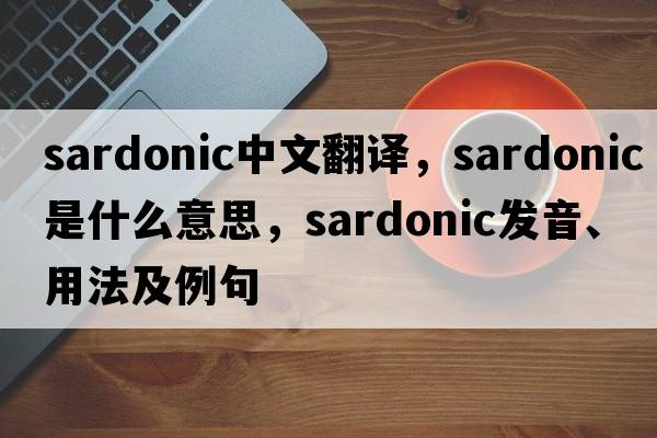 sardonic中文翻譯，sardonic是什么意思，sardonic發(fā)音、用法及例句