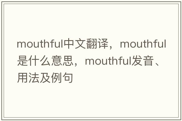 mouthful中文翻譯，mouthful是什么意思，mouthful發(fā)音、用法及例句
