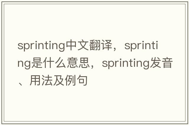 sprinting中文翻譯，sprinting是什么意思，sprinting發(fā)音、用法及例句