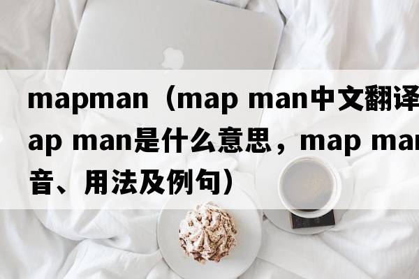 mapman（map man中文翻譯，map man是什么意思，map man發(fā)音、用法及例句）