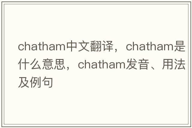 Chatham中文翻譯，Chatham是什么意思，Chatham發(fā)音、用法及例句