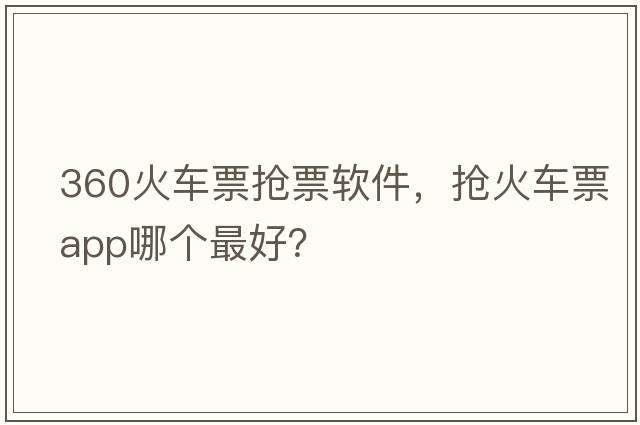 360火車(chē)票搶票軟件，搶火車(chē)票app哪個(gè)最好？