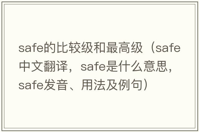 safe的比較級和最高級（safe中文翻譯，safe是什么意思，safe發(fā)音、用法及例句）