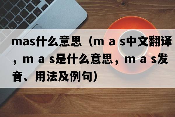 mas什么意思（m a s中文翻譯，m a s是什么意思，m a s發(fā)音、用法及例句）