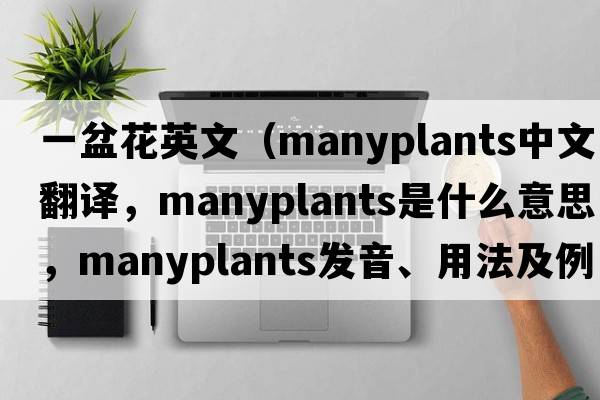 一盆花英文（manyplants中文翻譯，manyplants是什么意思，manyplants發(fā)音、用法及例句）