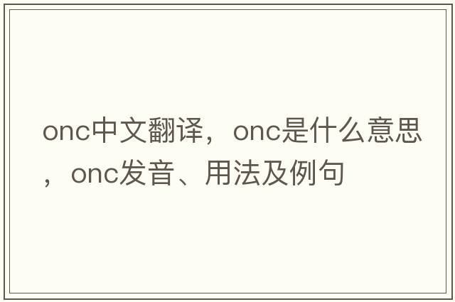 onc中文翻譯，onc是什么意思，onc發(fā)音、用法及例句
