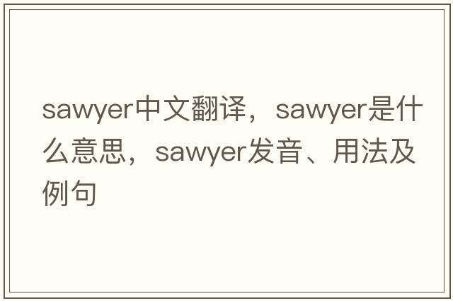 sawyer中文翻譯，sawyer是什么意思，sawyer發(fā)音、用法及例句