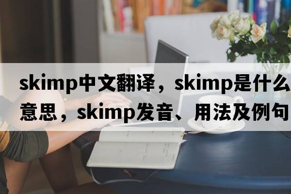 skimp中文翻譯，skimp是什么意思，skimp發(fā)音、用法及例句
