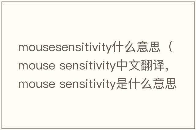 mousesensitivity什么意思（mouse sensitivity中文翻譯，mouse sensitivity是什么意思，mouse sensitivity發(fā)音、用法及例句）