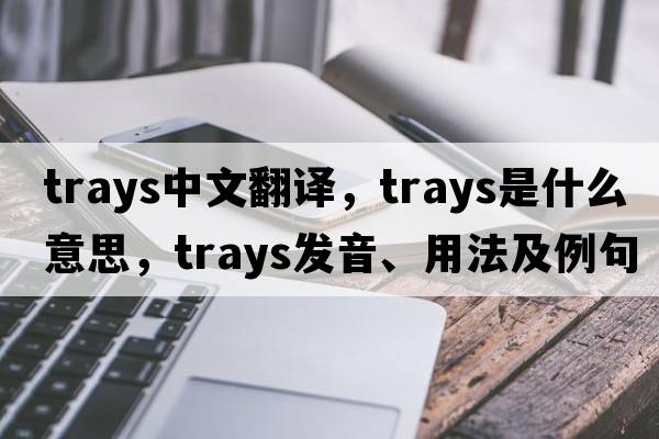 trays中文翻譯，trays是什么意思，trays發(fā)音、用法及例句