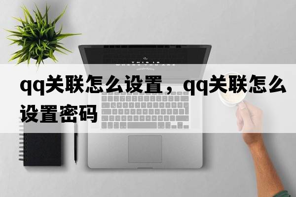 qq關(guān)聯(lián)怎么設置，qq關(guān)聯(lián)怎么設置密碼