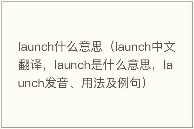 launch什么意思（launch中文翻譯，launch是什么意思，launch發(fā)音、用法及例句）