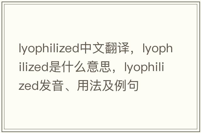 lyophilized中文翻譯，lyophilized是什么意思，lyophilized發(fā)音、用法及例句