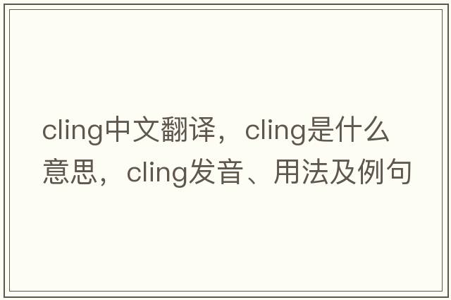 cling中文翻譯，cling是什么意思，cling發(fā)音、用法及例句