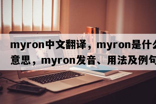 myron中文翻譯，myron是什么意思，myron發(fā)音、用法及例句